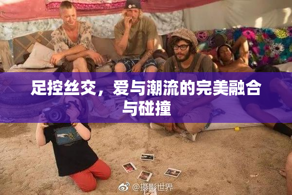 足控丝交，爱与潮流的完美融合与碰撞