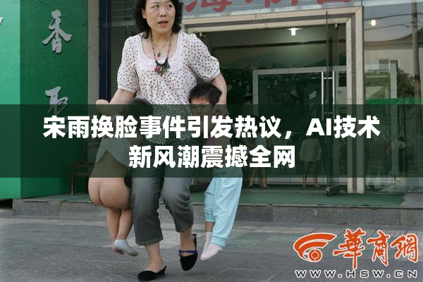 宋雨换脸事件引发热议，AI技术新风潮震撼全网