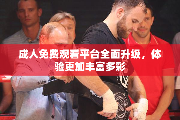 成人免费观看平台全面升级，体验更加丰富多彩