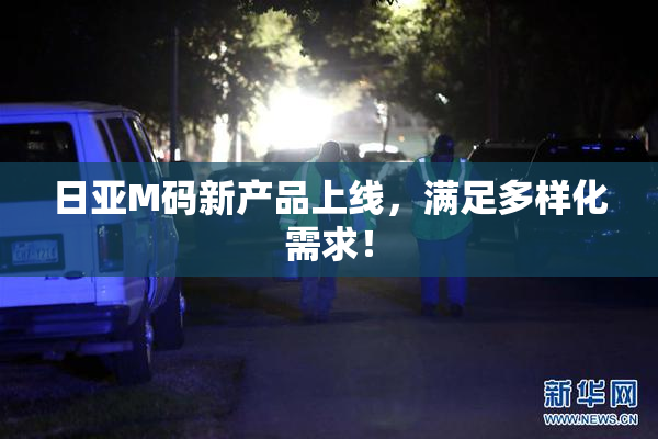 日亚M码新产品上线，满足多样化需求！
