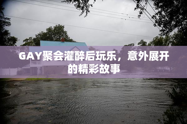 GAY聚会灌醉后玩乐，意外展开的精彩故事