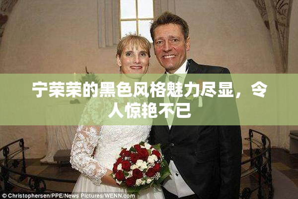 宁荣荣的黑色风格魅力尽显，令人惊艳不已