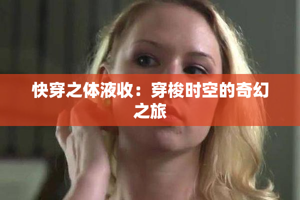 快穿之体液收：穿梭时空的奇幻之旅