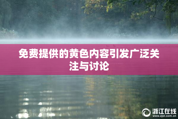 免费提供的黄色内容引发广泛关注与讨论