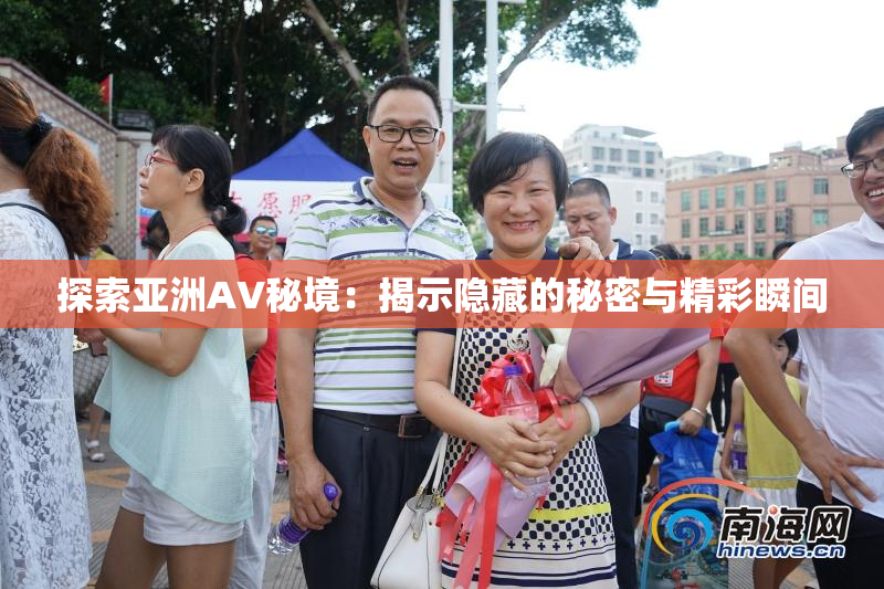 探索亚洲AV秘境：揭示隐藏的秘密与精彩瞬间