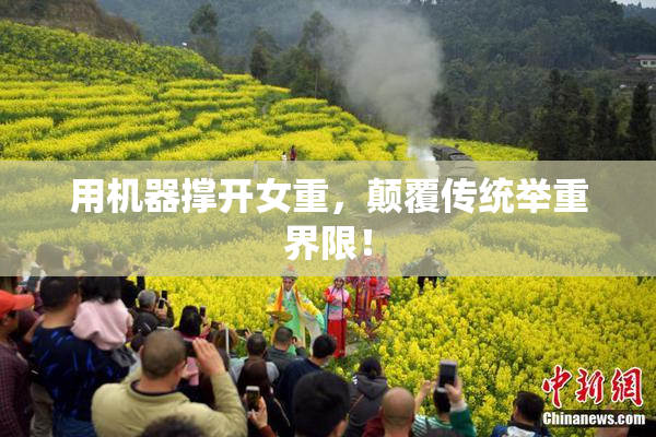 用机器撑开女重，颠覆传统举重界限！