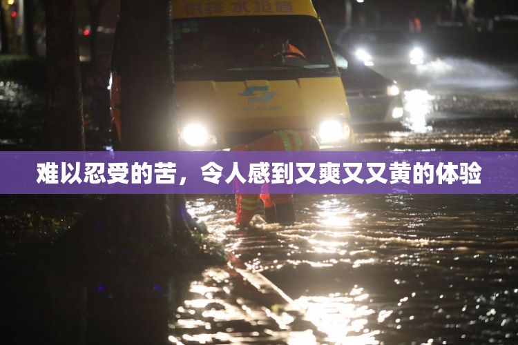 难以忍受的苦，令人感到又爽又又黄的体验