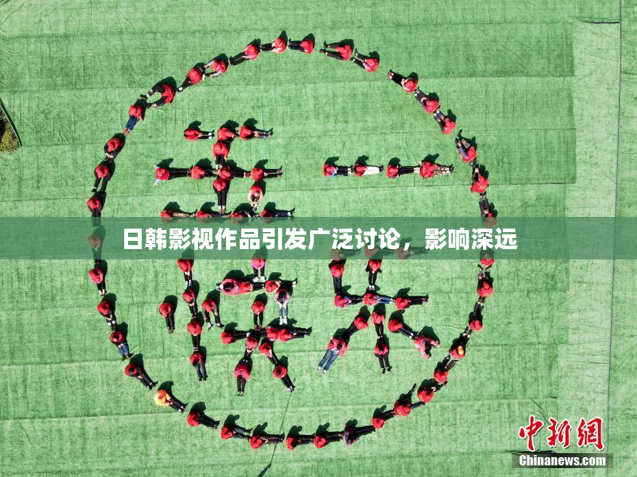 日韩影视作品引发广泛讨论，影响深远