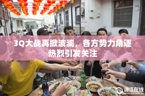 3Q大战再掀波澜，各方势力角逐热烈引发关注