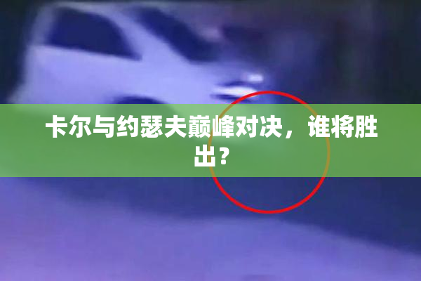 卡尔与约瑟夫巅峰对决，谁将胜出？