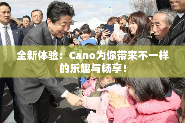 全新体验：Cano为你带来不一样的乐趣与畅享！