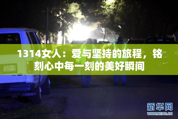 1314女人：爱与坚持的旅程，铭刻心中每一刻的美好瞬间