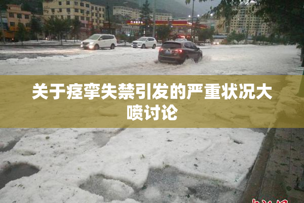 关于痉挛失禁引发的严重状况大喷讨论