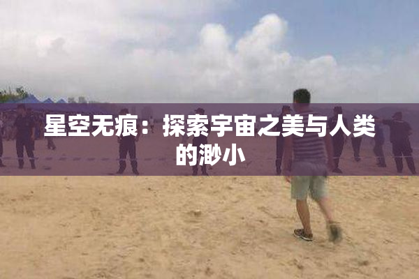 星空无痕：探索宇宙之美与人类的渺小