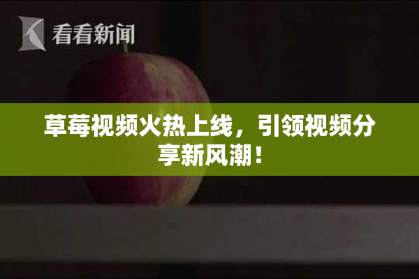 草莓视频火热上线，引领视频分享新风潮！