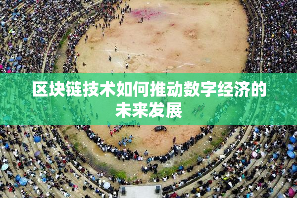 区块链技术如何推动数字经济的未来发展