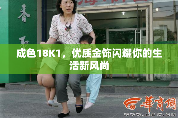 成色18K1，优质金饰闪耀你的生活新风尚