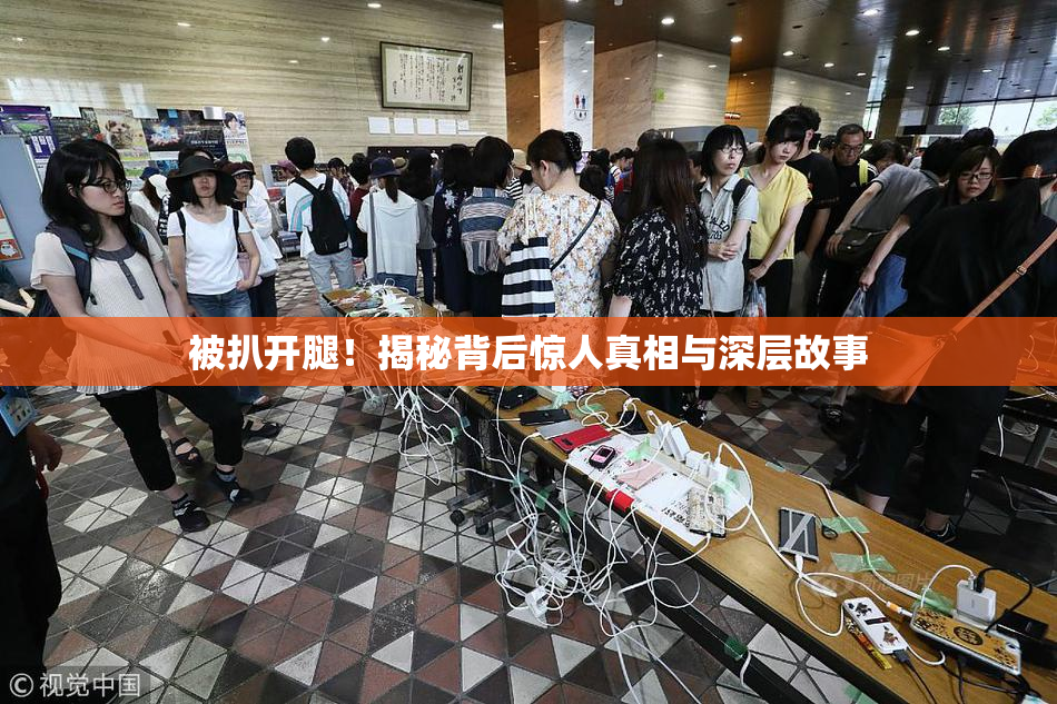 被扒开腿！揭秘背后惊人真相与深层故事