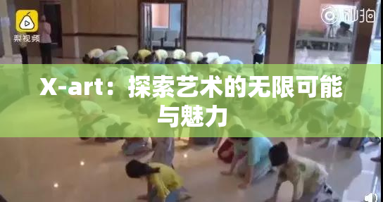 X-art：探索艺术的无限可能与魅力