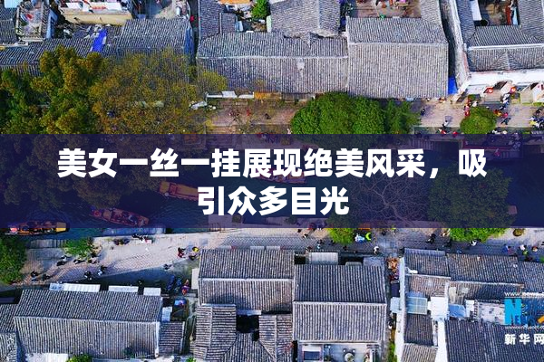 美女一丝一挂展现绝美风采，吸引众多目光