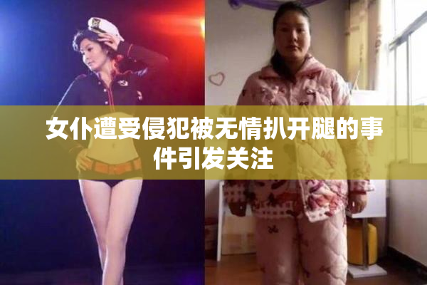 女仆遭受侵犯被无情扒开腿的事件引发关注