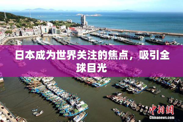 日本成为世界关注的焦点，吸引全球目光