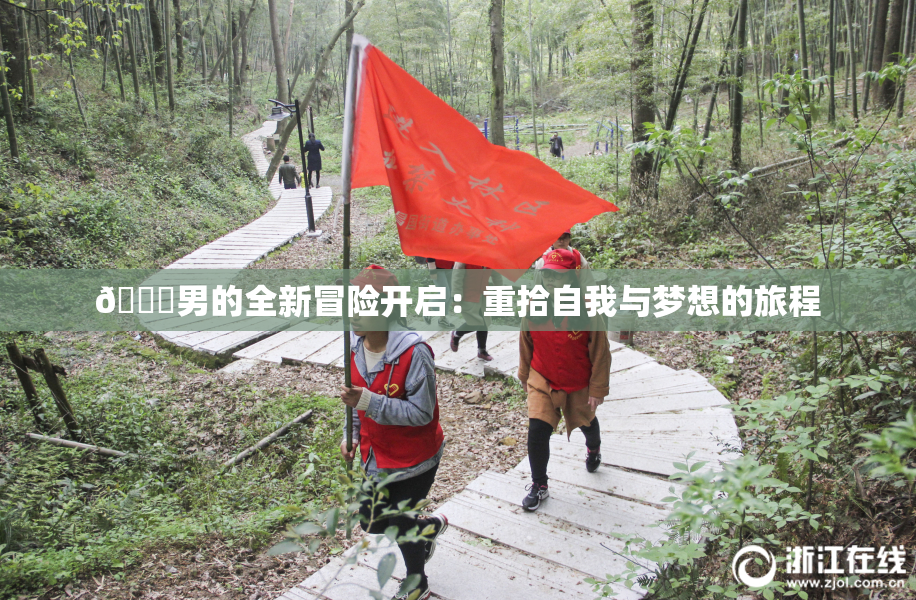😚男的全新冒险开启：重拾自我与梦想的旅程