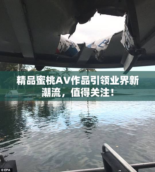 精品蜜桃AV作品引领业界新潮流，值得关注！