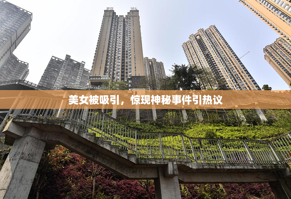美女被吸引，惊现神秘事件引热议
