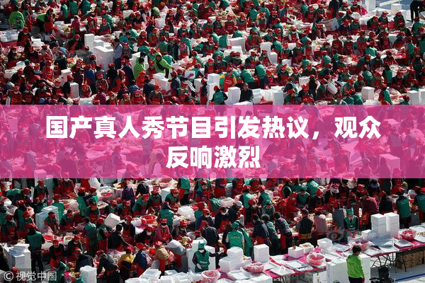 国产真人秀节目引发热议，观众反响激烈