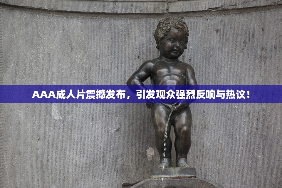 AAA成人片震撼发布，引发观众强烈反响与热议！