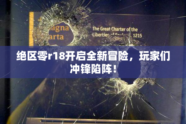绝区零r18开启全新冒险，玩家们冲锋陷阵！