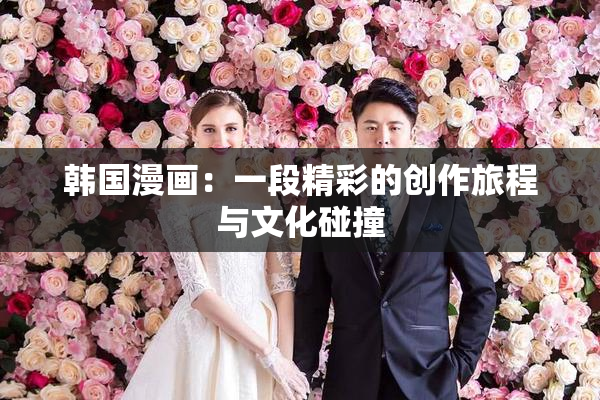 韩国漫画：一段精彩的创作旅程与文化碰撞