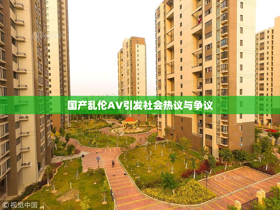 国产乱伦AV引发社会热议与争议