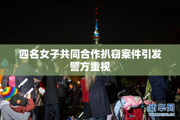 四名女子共同合作扒窃案件引发警方重视
