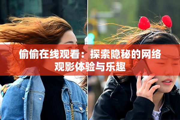 偷偷在线观看：探索隐秘的网络观影体验与乐趣