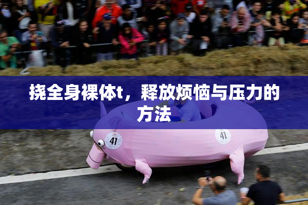 挠全身裸体t，释放烦恼与压力的方法