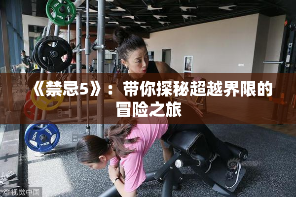 《禁忌5》：带你探秘超越界限的冒险之旅