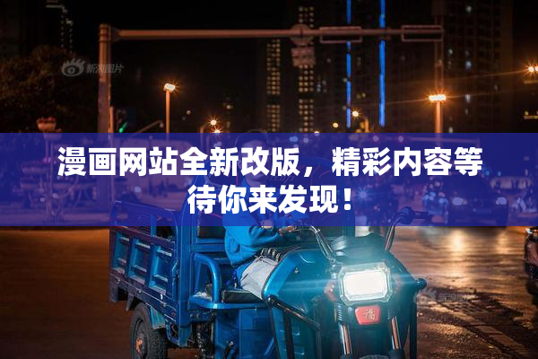 漫画网站全新改版，精彩内容等待你来发现！