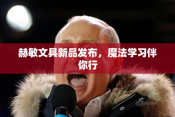 赫敏文具新品发布，魔法学习伴你行