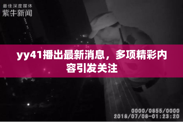 yy41播出最新消息，多项精彩内容引发关注