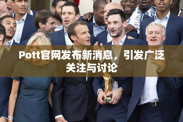 Pott官网发布新消息，引发广泛关注与讨论