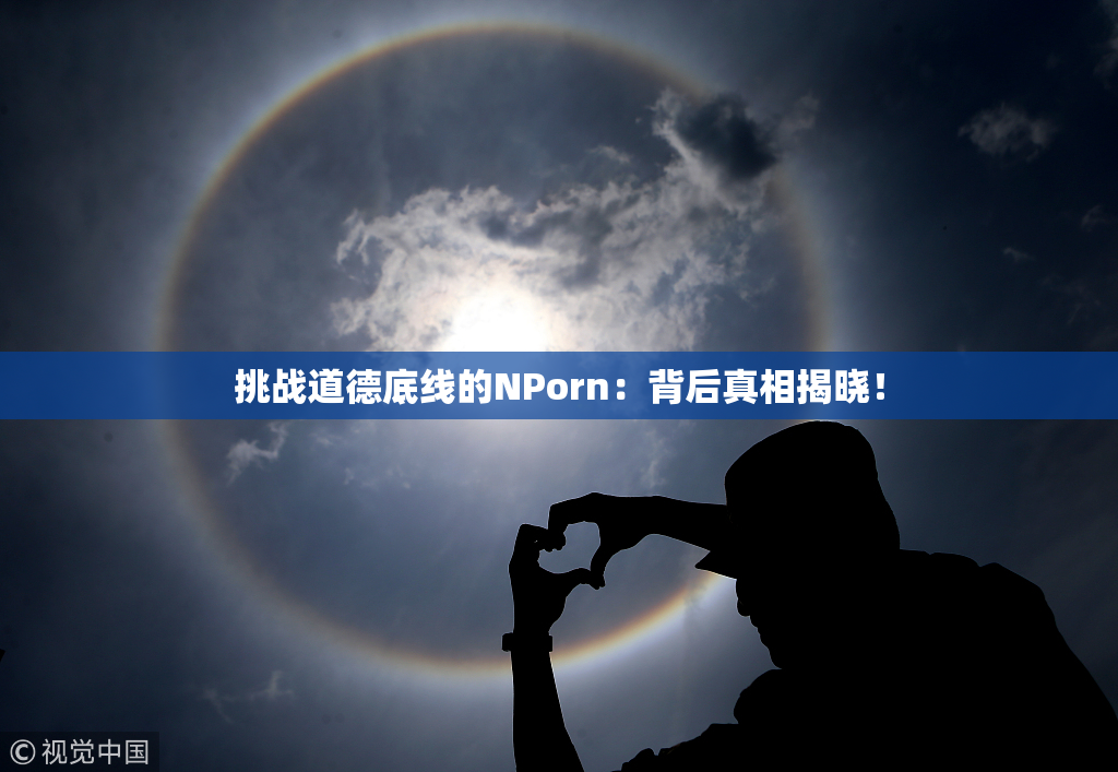挑战道德底线的ΝPorn：背后真相揭晓！