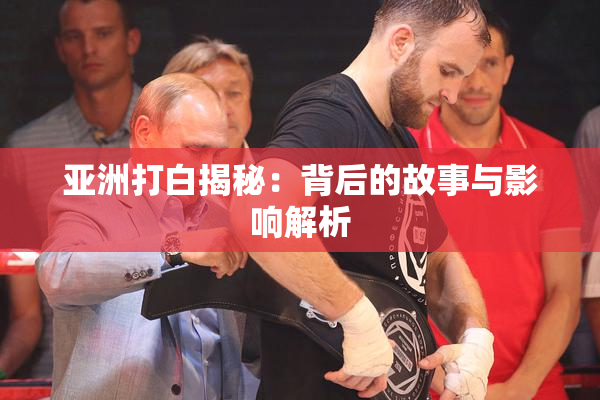 亚洲打白揭秘：背后的故事与影响解析