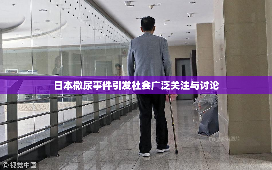 日本撒尿事件引发社会广泛关注与讨论