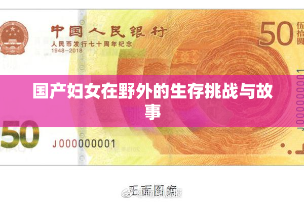 国产妇女在野外的生存挑战与故事