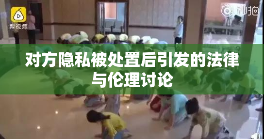 对方隐私被处置后引发的法律与伦理讨论