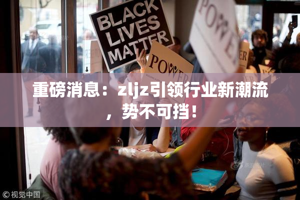 重磅消息：zljz引领行业新潮流，势不可挡！