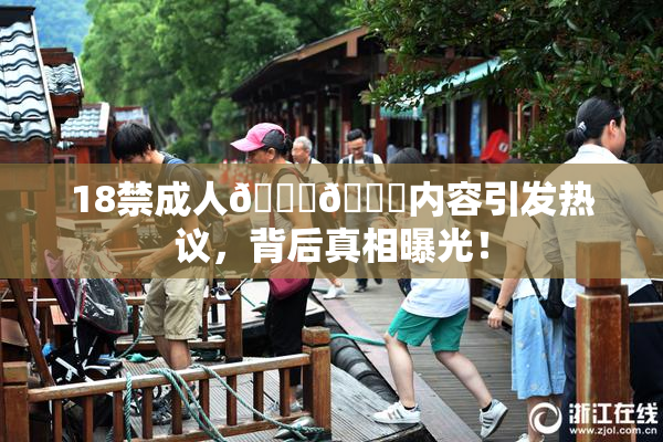 18禁成人🍆🍑内容引发热议，背后真相曝光！