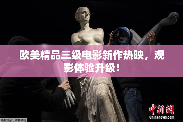 欧美精品三级电影新作热映，观影体验升级！